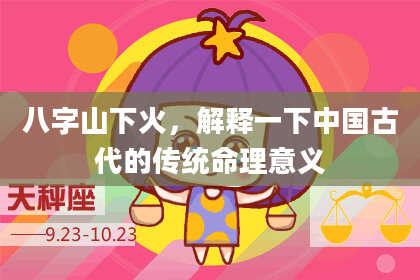 八字山下火,解释一下中国古代的传统命理意义