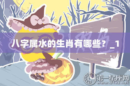 八字属水的生肖有哪些?_1