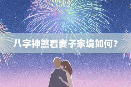 八字神煞看妻子家境如何？