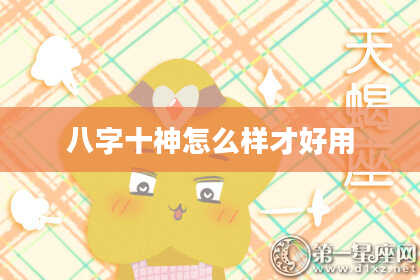 八字十神怎么样才好用