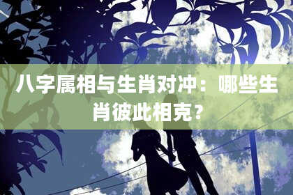 八字属相与生肖对冲：哪些生肖彼此相克？