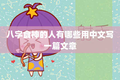 八字食神的人有哪些用中文写一篇文章