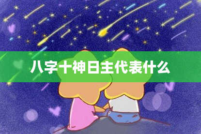 八字十神日主代表什么