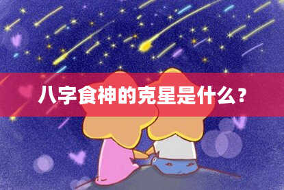 八字食神的克星是什么？