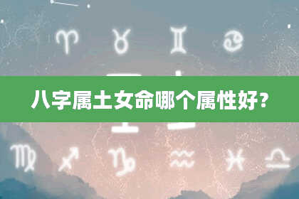 八字属土女命哪个属性好?