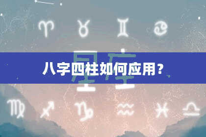 八字四柱如何应用？