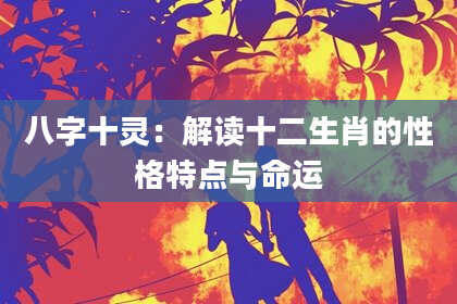八字十灵：解读十二生肖的性格特点与命运
