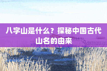 八字山是什么?探秘中国古代山名的由来