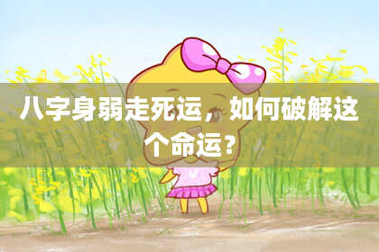 八字身弱走死运，如何破解这个命运？
