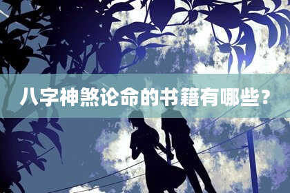 八字神煞论命的书籍有哪些？
