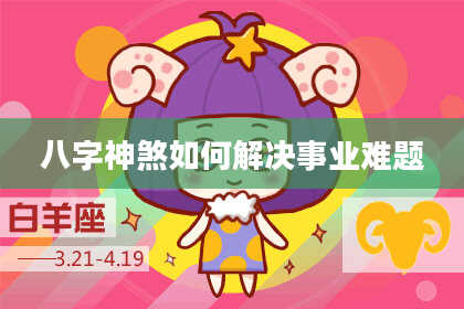 八字神煞如何解决事业难题