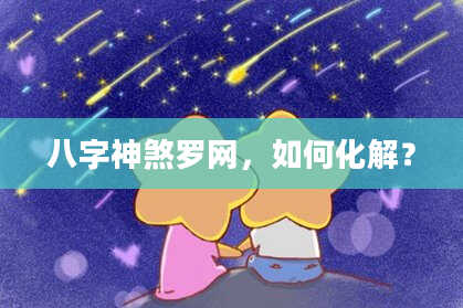 八字神煞罗网，如何化解？