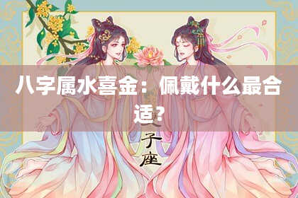 八字属水喜金:佩戴什么最合适?