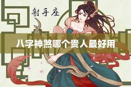 八字神煞哪个贵人最好用