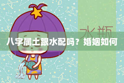 八字属土跟水配吗?婚姻如何