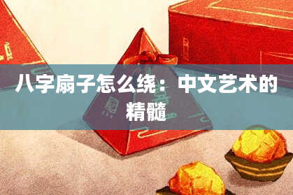 八字扇子怎么绕：中文艺术的精髓