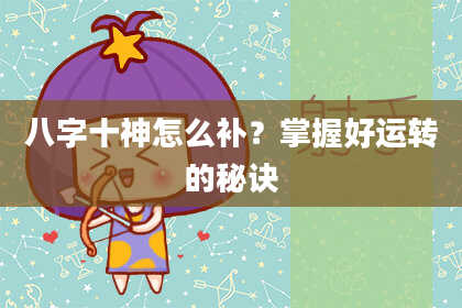 八字十神怎么补？掌握好运转的秘诀