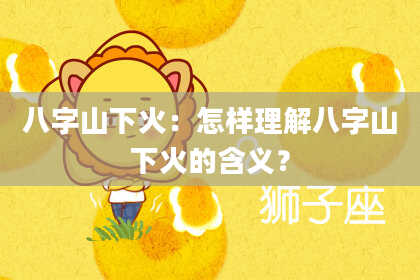 八字山下火:怎样理解八字山下火的含义?