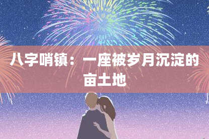 八字哨镇：一座被岁月沉淀的亩土地