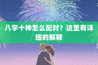 八字十神怎么配对？这里有详细的解释