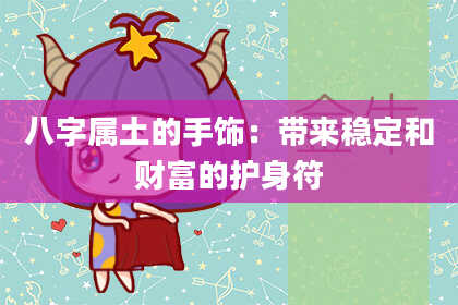 八字属土的手饰:带来稳定和财富的护身符