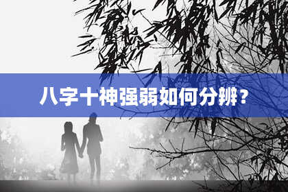 八字十神强弱如何分辨？