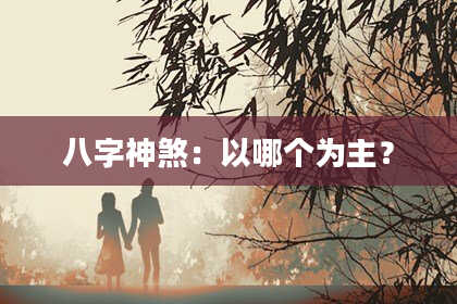八字神煞：以哪个为主？