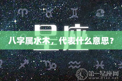 八字属水木，代表什么意思？