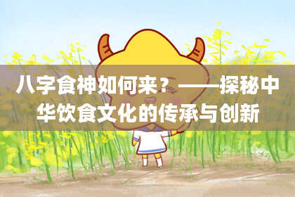 八字食神如何来？——探秘中华饮食文化的传承与创新