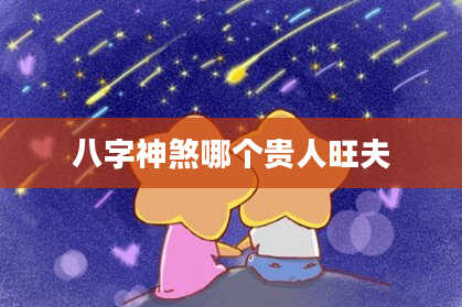 八字神煞哪个贵人旺夫