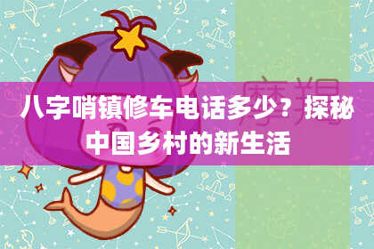 八字哨镇修车电话多少？探秘中国乡村的新生活