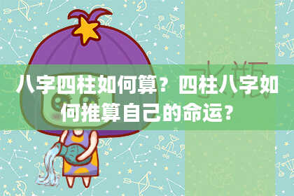 八字四柱如何算？四柱八字如何推算自己的命运？