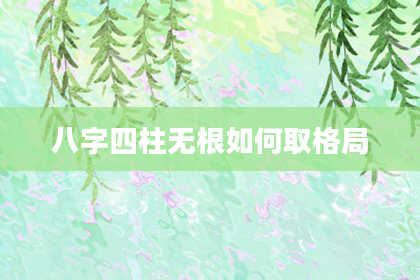 八字四柱无根如何取格局