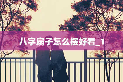 八字扇子怎么摆好看_1