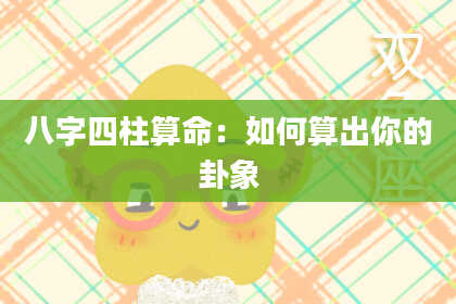 八字四柱算命：如何算出你的卦象