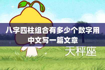 八字四柱组合有多少个数字用中文写一篇文章