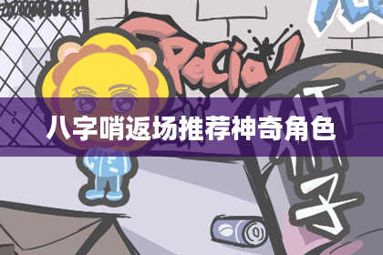 八字哨返场推荐神奇角色
