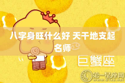 八字身旺什么好 天干地支起名师