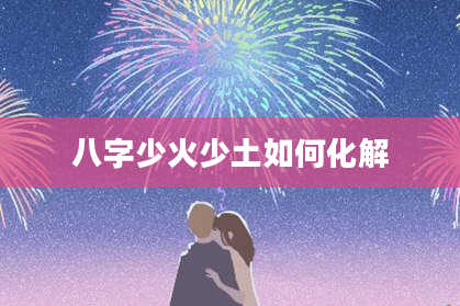八字少火少土如何化解