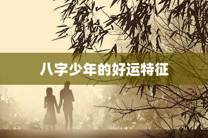 八字少年的好运特征