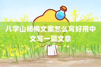 八字山杨梅文案怎么写好用中文写一篇文章