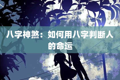 八字神煞：如何用八字判断人的命运