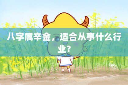 八字属辛金,适合从事什么行业?