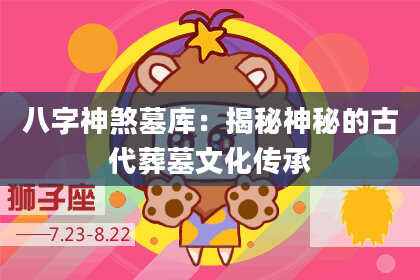 八字神煞墓库：揭秘神秘的古代葬墓文化传承