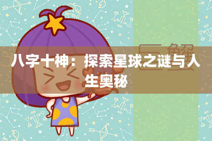 八字十神：探索星球之谜与人生奥秘