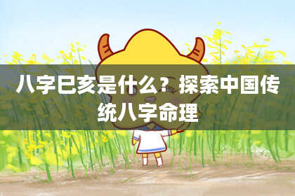 八字巳亥是什么？探索中国传统八字命理