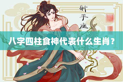 八字四柱食神代表什么生肖？