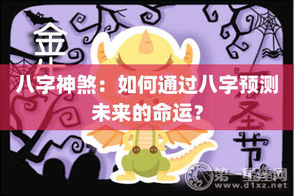 八字神煞：如何通过八字预测未来的命运？