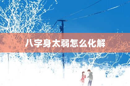 八字身太弱怎么化解