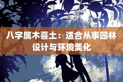 八字属木喜土:适合从事园林设计与环境美化